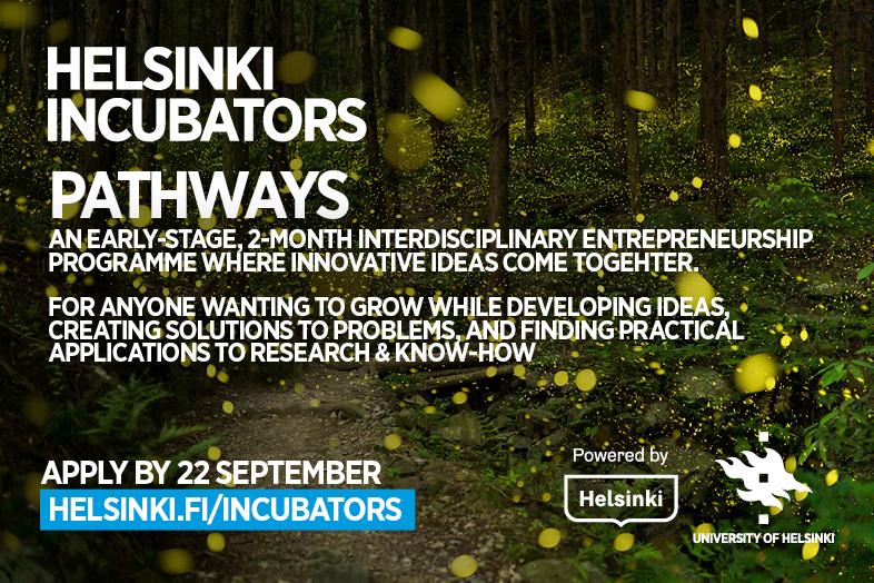 Pathways, an early-stage 2-month interdisciplinary entrepreneurship programme where innovative ideas come together. Apply by 22 september at helsinki.fi/incubators.